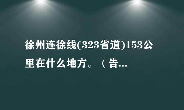 徐州连徐线(323省道)153公里在什么地方。（告诉具体路段最好）