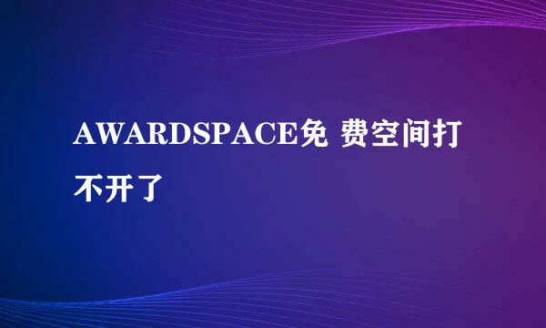 AWARDSPACE免 费空间打不开了