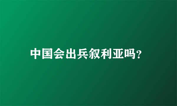 中国会出兵叙利亚吗？