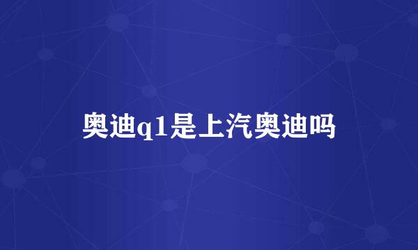 奥迪q1是上汽奥迪吗