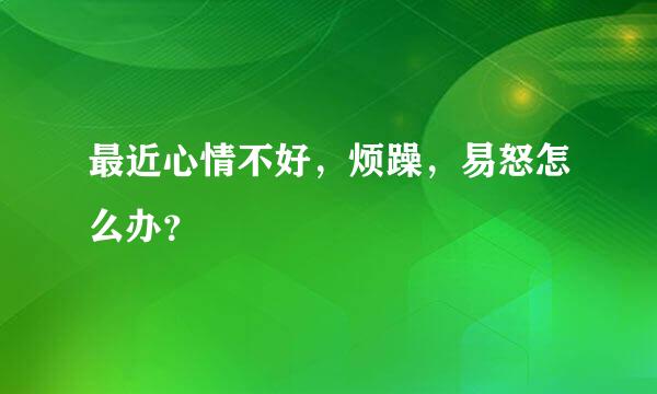 最近心情不好，烦躁，易怒怎么办？