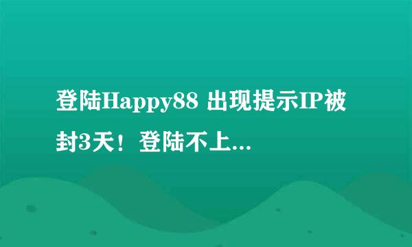 登陆Happy88 出现提示IP被封3天！登陆不上，如何解决。。急。。