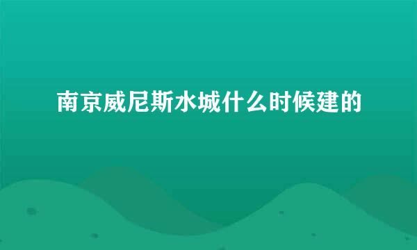 南京威尼斯水城什么时候建的