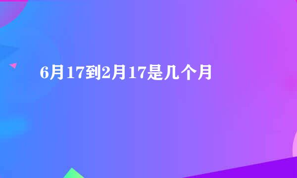 6月17到2月17是几个月