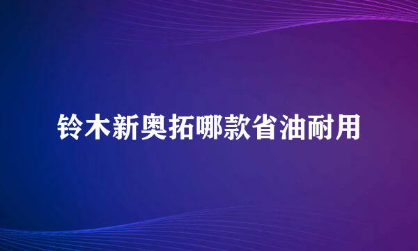 铃木新奥拓哪款省油耐用