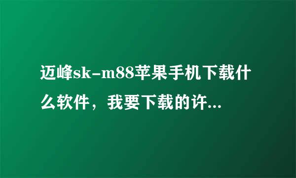 迈峰sk-m88苹果手机下载什么软件，我要下载的许多软件都说应用软件错误或者要求的权限无法核实