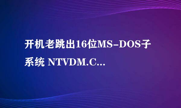 开机老跳出16位MS-DOS子系统 NTVDM.CPU遇到无效指令