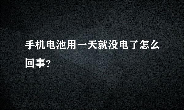 手机电池用一天就没电了怎么回事？