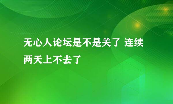 无心人论坛是不是关了 连续两天上不去了