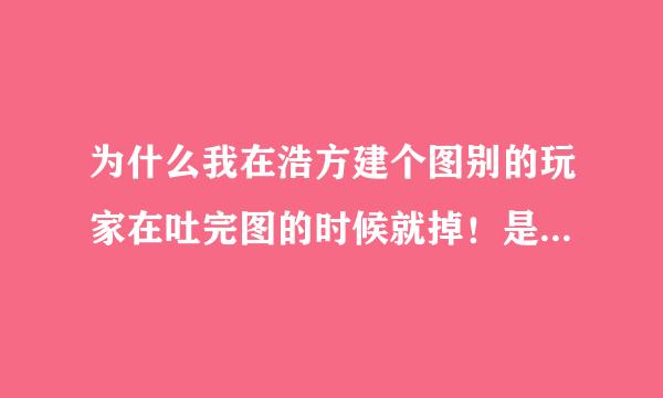 为什么我在浩方建个图别的玩家在吐完图的时候就掉！是火影忍者羁绊3.1无CD