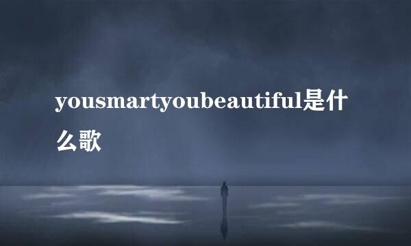 yousmartyoubeautiful是什么歌