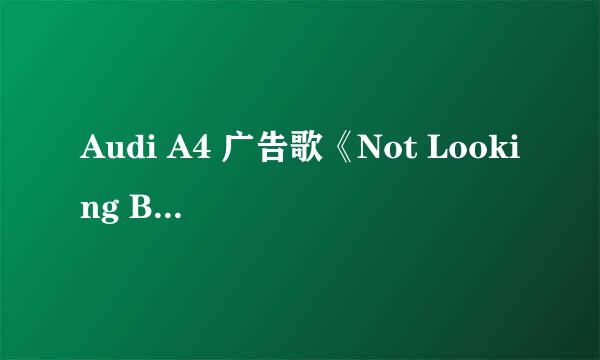 Audi A4 广告歌《Not Looking Back》，演唱者Nichole Alden。哪位能给个准确点的歌词翻译？