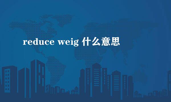 reduce weig 什么意思