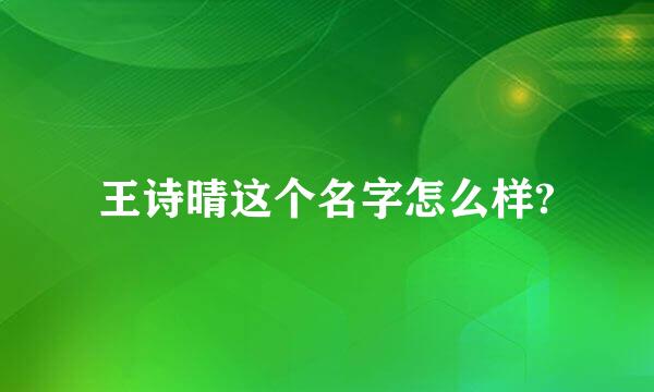 王诗晴这个名字怎么样?