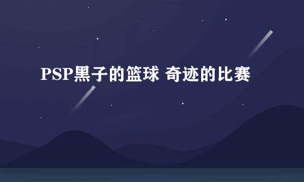 PSP黑子的篮球 奇迹的比赛