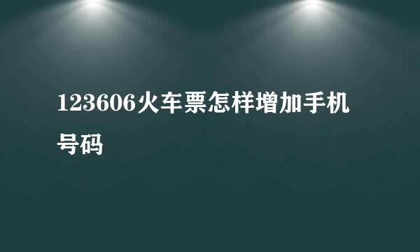 123606火车票怎样增加手机号码