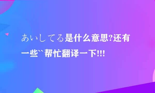 あいしてる是什么意思?还有一些``帮忙翻译一下!!!