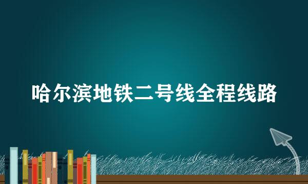 哈尔滨地铁二号线全程线路