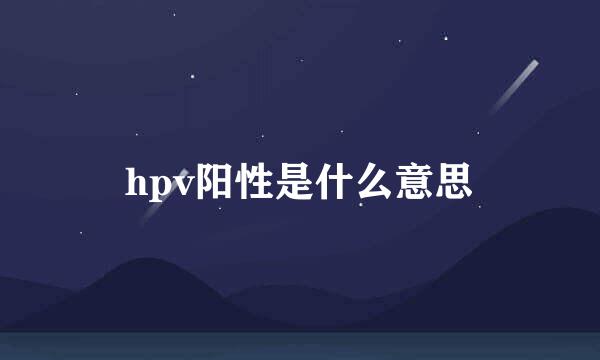 hpv阳性是什么意思