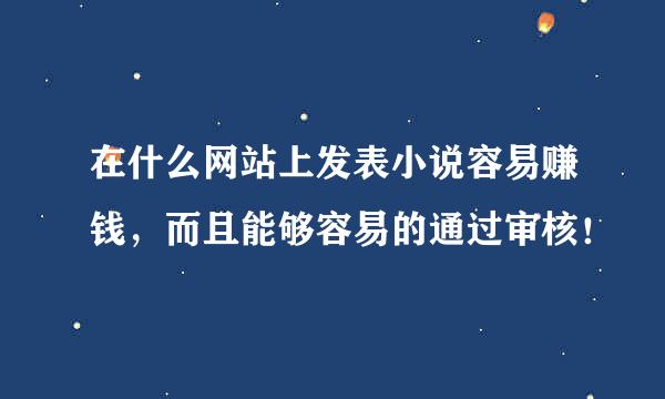 在什么网站上发表小说容易赚钱，而且能够容易的通过审核！