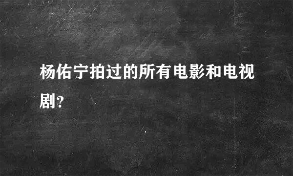 杨佑宁拍过的所有电影和电视剧？