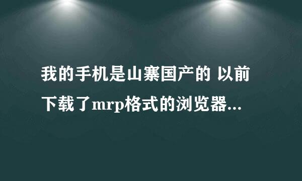 我的手机是山寨国产的 以前下载了mrp格式的浏览器qq和飞信 但是不知怎没的 现在用不成了 求解啊