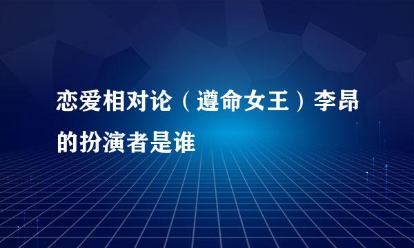 恋爱相对论（遵命女王）李昂的扮演者是谁