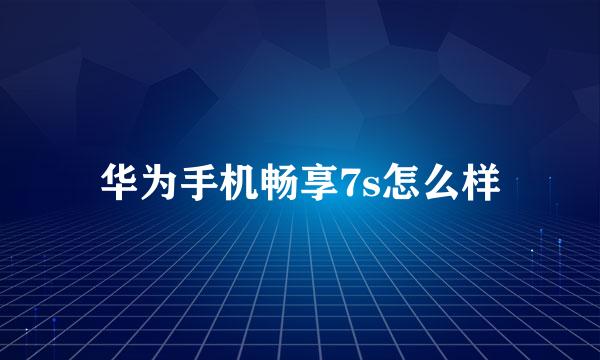 华为手机畅享7s怎么样