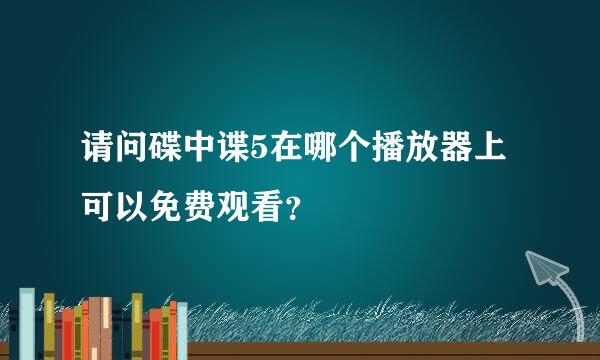 请问碟中谍5在哪个播放器上可以免费观看？