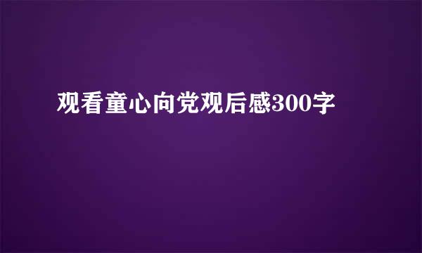 观看童心向党观后感300字