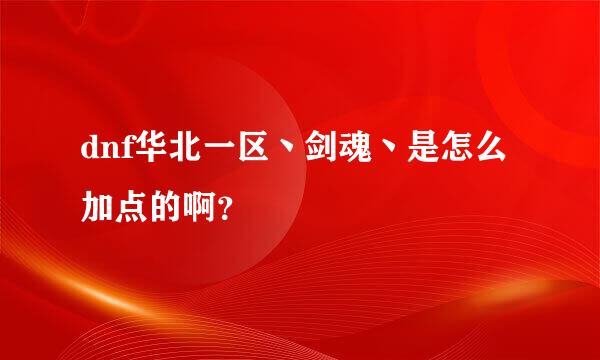 dnf华北一区丶剑魂丶是怎么加点的啊？