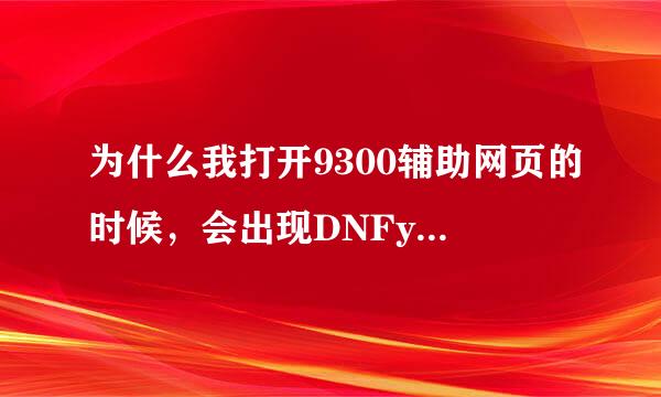 为什么我打开9300辅助网页的时候，会出现DNFyy的页面。很多次也是。搜狗，IE都这样。