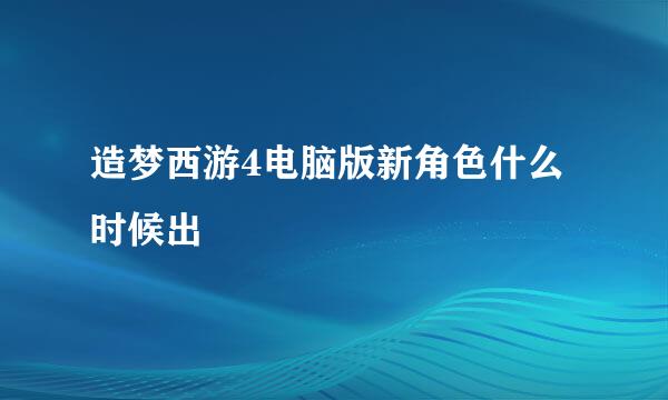 造梦西游4电脑版新角色什么时候出