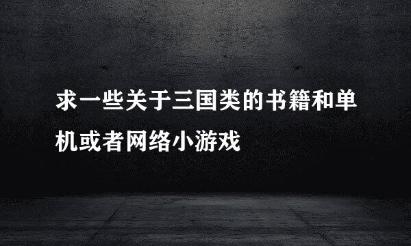 求一些关于三国类的书籍和单机或者网络小游戏