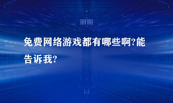 免费网络游戏都有哪些啊?能告诉我?