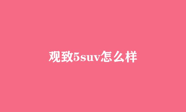 观致5suv怎么样