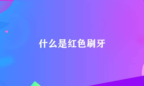 什么是红色刷牙