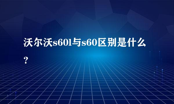 沃尔沃s60l与s60区别是什么？