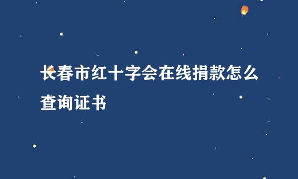 长春市红十字会在线捐款怎么查询证书