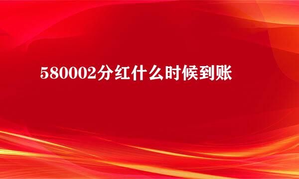 580002分红什么时候到账