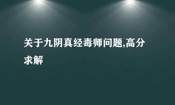 关于九阴真经毒师问题,高分求解