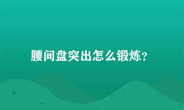 腰间盘突出怎么锻炼？