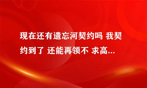 现在还有遗忘河契约吗 我契约到了 还能再领不 求高人指导 我的点加错了