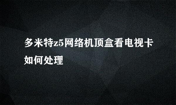 多米特z5网络机顶盒看电视卡如何处理