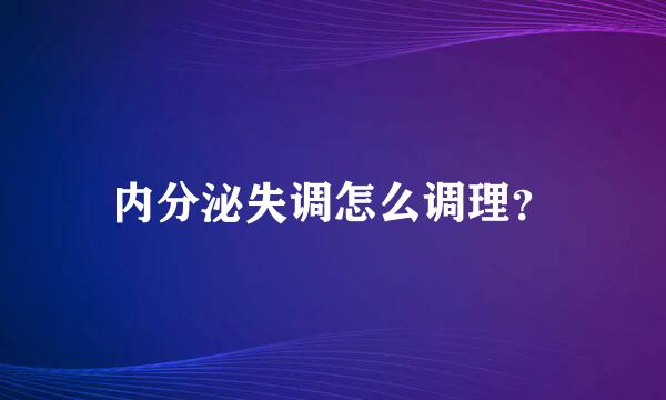 内分泌失调怎么调理？