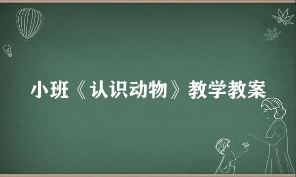 小班《认识动物》教学教案