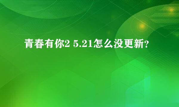 青春有你2 5.21怎么没更新？