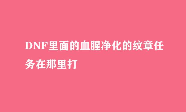 DNF里面的血腥净化的纹章任务在那里打