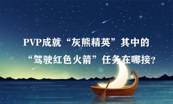 PVP成就“灰熊精英”其中的“驾驶红色火箭”任务在哪接？