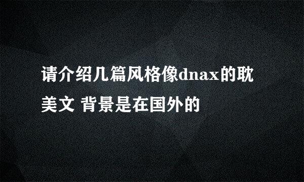 请介绍几篇风格像dnax的耽美文 背景是在国外的